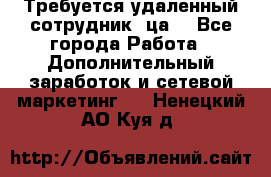 Требуется удаленный сотрудник (ца) - Все города Работа » Дополнительный заработок и сетевой маркетинг   . Ненецкий АО,Куя д.
